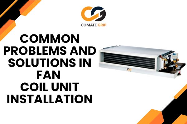 Common Problems and Solutions in Fan Coil Unit Installation