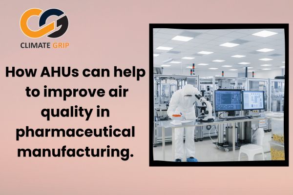 How AHUs can help to improve air quality in pharmaceutical manufacturing?