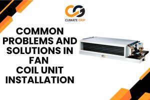Common Problems and Solutions in Fan Coil Unit Installation